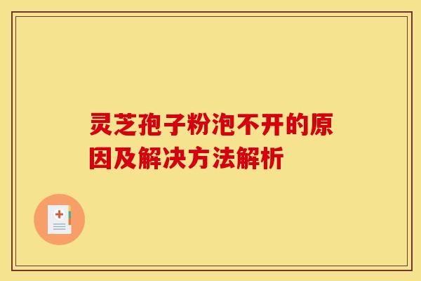 灵芝孢子粉泡不开的原因及解决方法解析