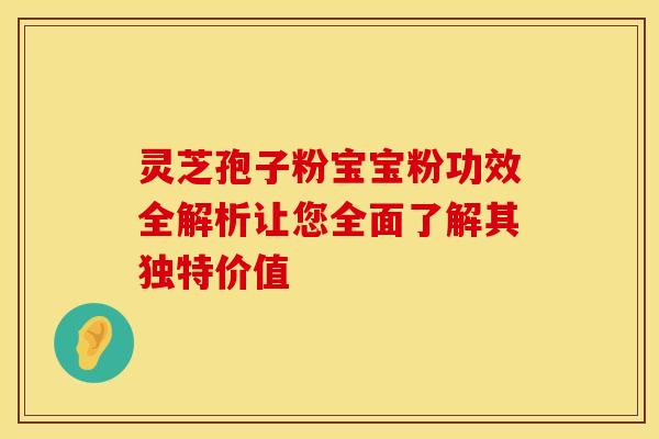 灵芝孢子粉宝宝粉功效全解析让您全面了解其独特价值