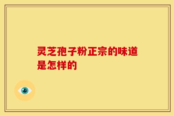 灵芝孢子粉正宗的味道是怎样的
