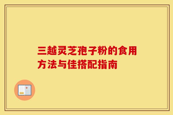 三越灵芝孢子粉的食用方法与佳搭配指南