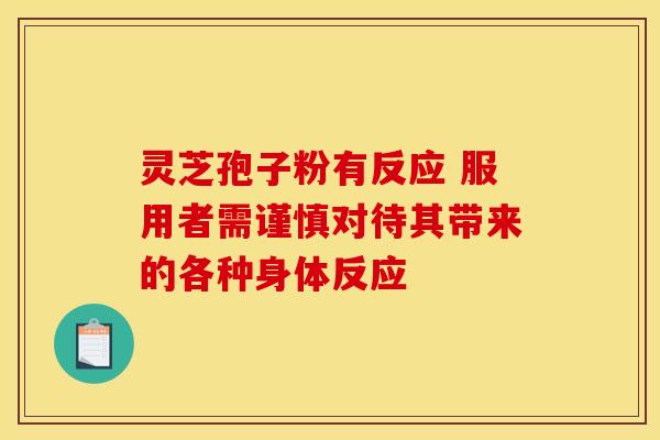 灵芝孢子粉有反应 服用者需谨慎对待其带来的各种身体反应