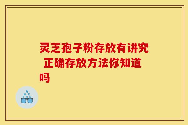 灵芝孢子粉存放有讲究 正确存放方法你知道吗