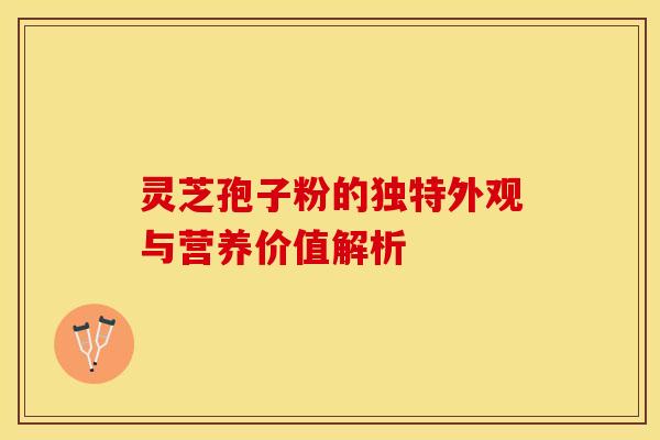 灵芝孢子粉的独特外观与营养价值解析