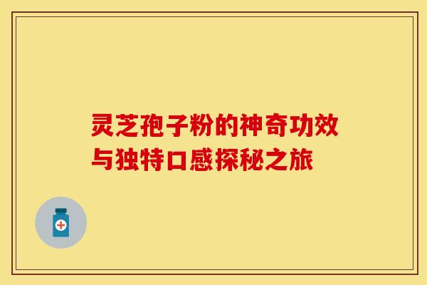 灵芝孢子粉的神奇功效与独特口感探秘之旅