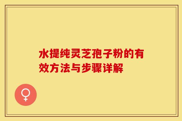水提纯灵芝孢子粉的有效方法与步骤详解