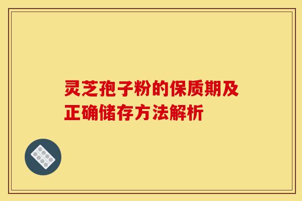 灵芝孢子粉的保质期及正确储存方法解析