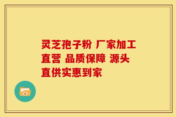 灵芝孢子粉 厂家加工直营 品质保障 源头直供实惠到家