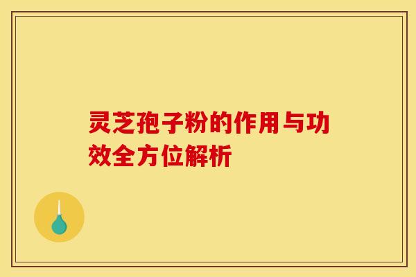 灵芝孢子粉的作用与功效全方位解析
