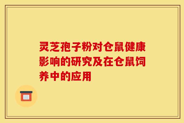 灵芝孢子粉对仓鼠健康影响的研究及在仓鼠饲养中的应用