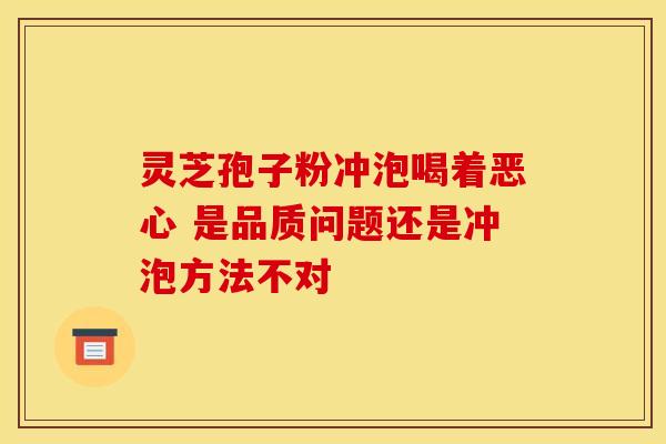 灵芝孢子粉冲泡喝着恶心 是品质问题还是冲泡方法不对