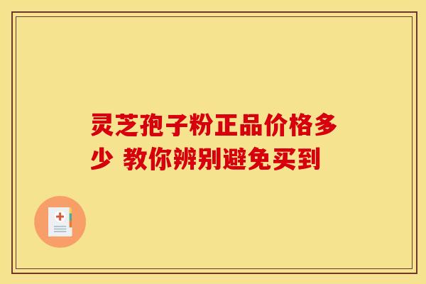 灵芝孢子粉正品价格多少 教你辨别避免买到