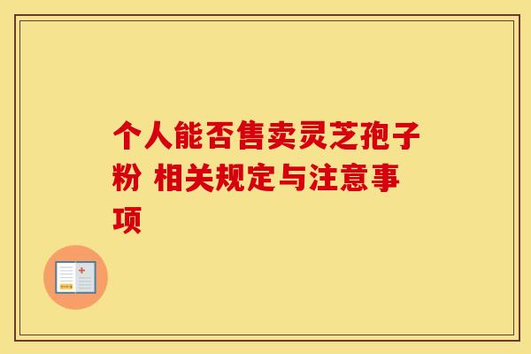 个人能否售卖灵芝孢子粉 相关规定与注意事项
