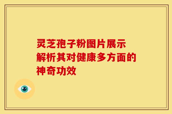 灵芝孢子粉图片展示 解析其对健康多方面的神奇功效