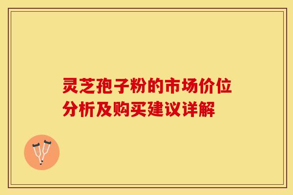 灵芝孢子粉的市场价位分析及购买建议详解