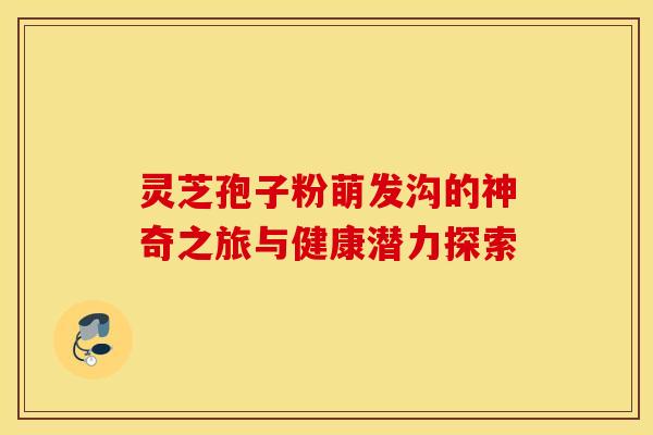 灵芝孢子粉萌发沟的神奇之旅与健康潜力探索