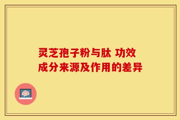 灵芝孢子粉与肽 功效成分来源及作用的差异