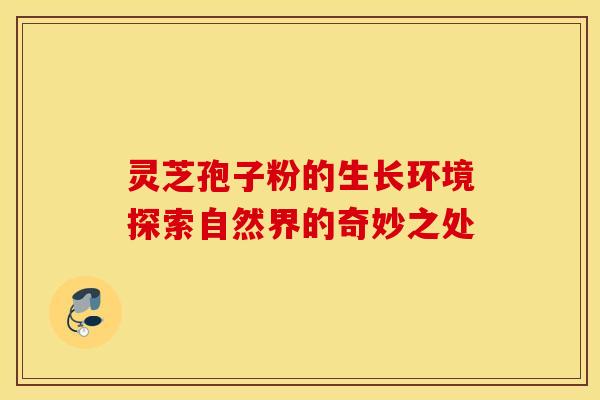 灵芝孢子粉的生长环境探索自然界的奇妙之处