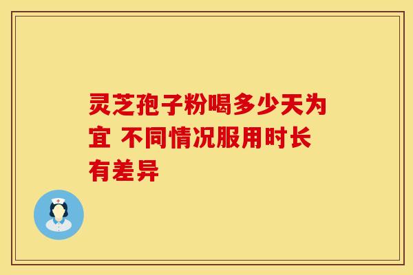 灵芝孢子粉喝多少天为宜 不同情况服用时长有差异