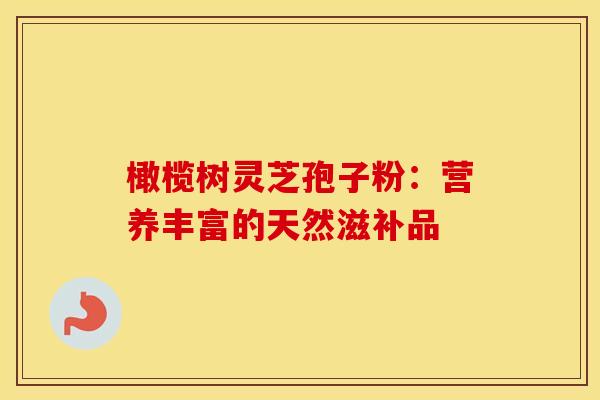 橄榄树灵芝孢子粉：营养丰富的天然滋补品