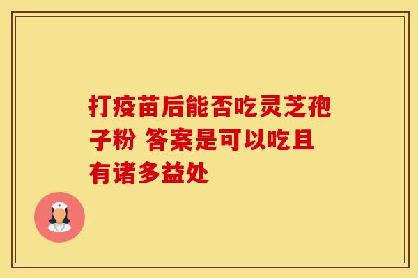 打疫苗后能否吃灵芝孢子粉 答案是可以吃且有诸多益处