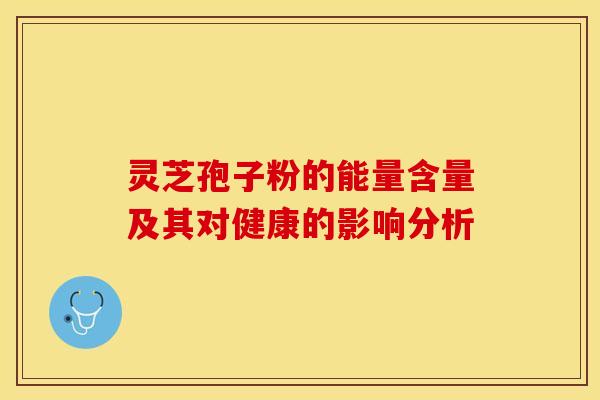灵芝孢子粉的能量含量及其对健康的影响分析