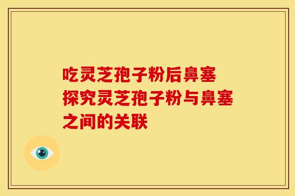 吃灵芝孢子粉后鼻塞 探究灵芝孢子粉与鼻塞之间的关联