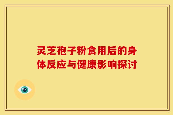 灵芝孢子粉食用后的身体反应与健康影响探讨