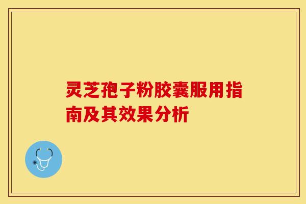 灵芝孢子粉胶囊服用指南及其效果分析