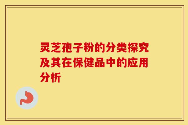 灵芝孢子粉的分类探究及其在保健品中的应用分析