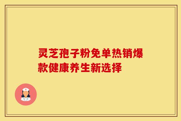 灵芝孢子粉免单热销爆款健康养生新选择