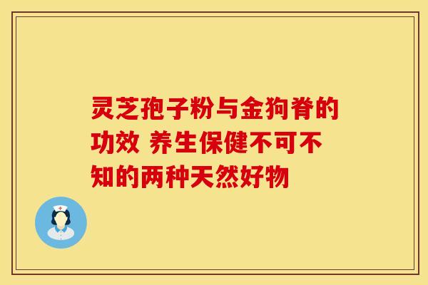 灵芝孢子粉与金狗脊的功效 养生保健不可不知的两种天然好物