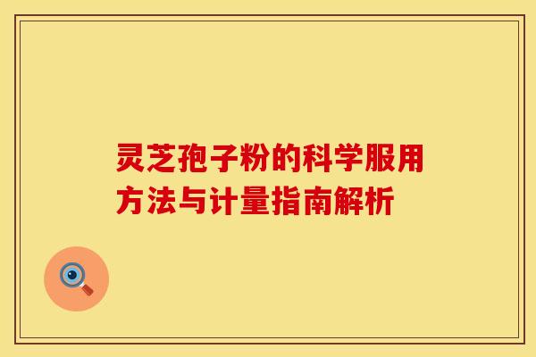 灵芝孢子粉的科学服用方法与计量指南解析