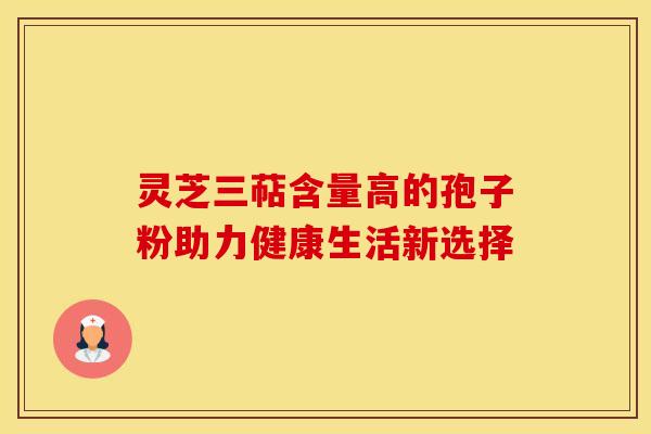 灵芝三萜含量高的孢子粉助力健康生活新选择