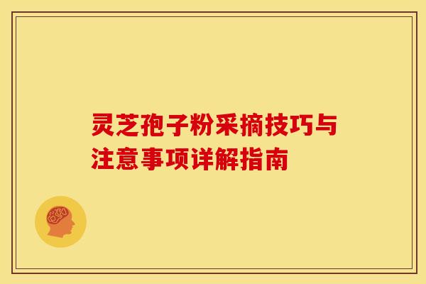 灵芝孢子粉采摘技巧与注意事项详解指南