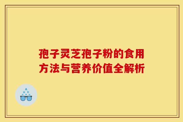 孢子灵芝孢子粉的食用方法与营养价值全解析