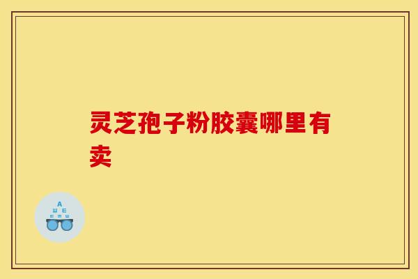 灵芝孢子粉胶囊哪里有卖