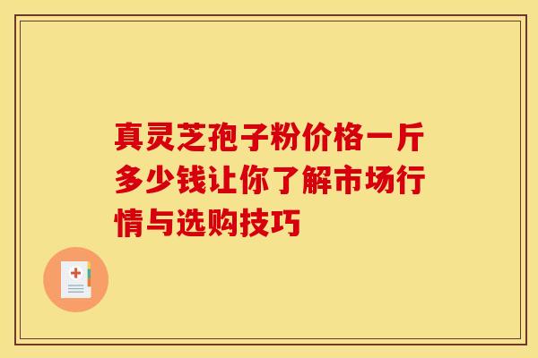 真灵芝孢子粉价格一斤多少钱让你了解市场行情与选购技巧