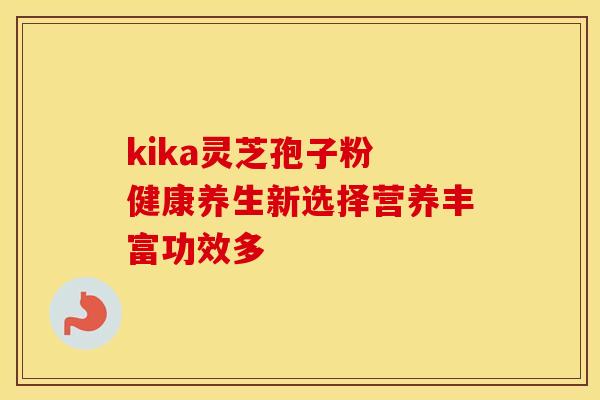 kika灵芝孢子粉 健康养生新选择营养丰富功效多