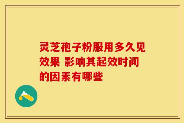 灵芝孢子粉服用多久见效果 影响其起效时间的因素有哪些