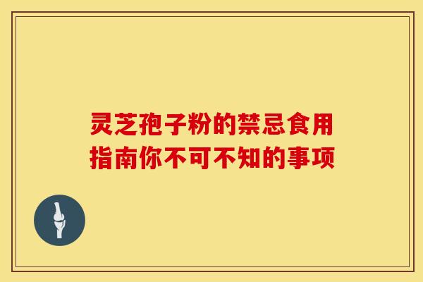 灵芝孢子粉的禁忌食用指南你不可不知的事项