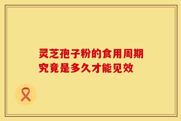 灵芝孢子粉的食用周期究竟是多久才能见效