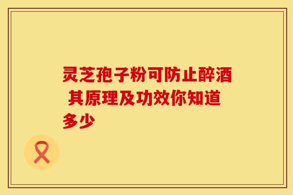 灵芝孢子粉可防止醉酒 其原理及功效你知道多少