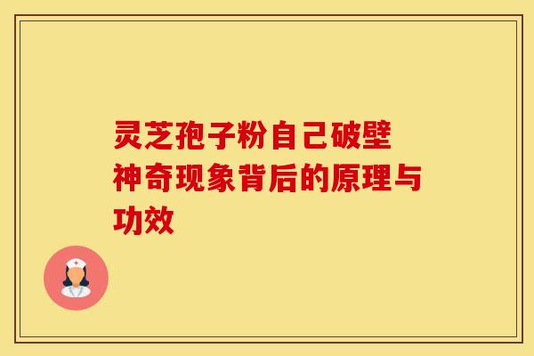 灵芝孢子粉自己破壁 神奇现象背后的原理与功效