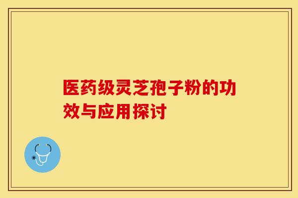 医药级灵芝孢子粉的功效与应用探讨