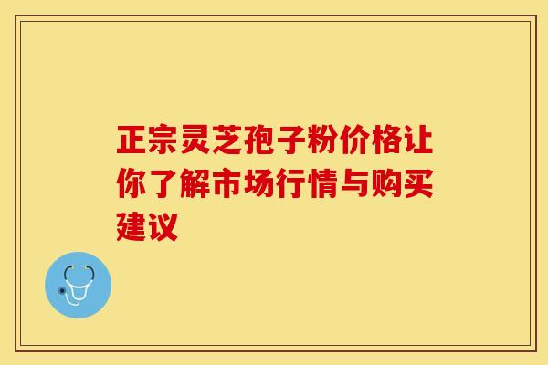 正宗灵芝孢子粉价格让你了解市场行情与购买建议