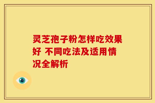 灵芝孢子粉怎样吃效果好 不同吃法及适用情况全解析