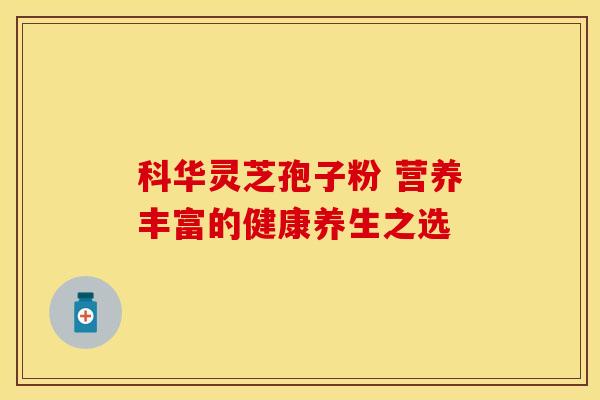 科华灵芝孢子粉 营养丰富的健康养生之选