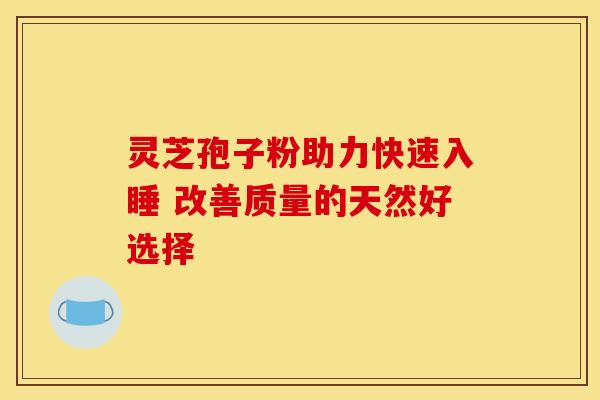灵芝孢子粉助力快速入睡 改善质量的天然好选择