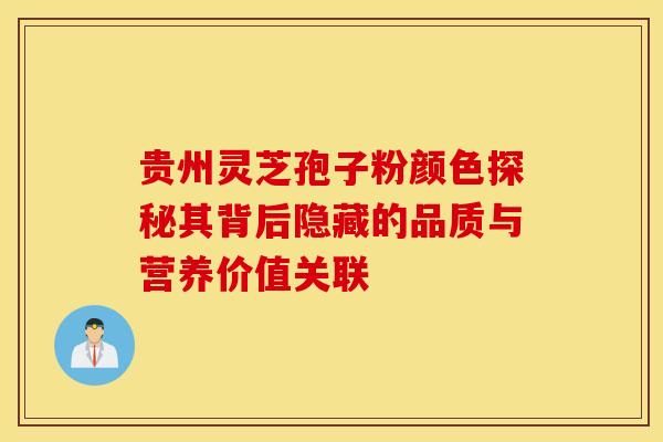 贵州灵芝孢子粉颜色探秘其背后隐藏的品质与营养价值关联