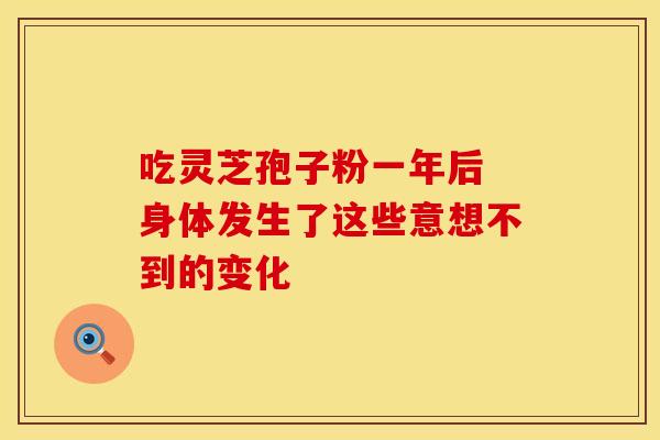 吃灵芝孢子粉一年后 身体发生了这些意想不到的变化